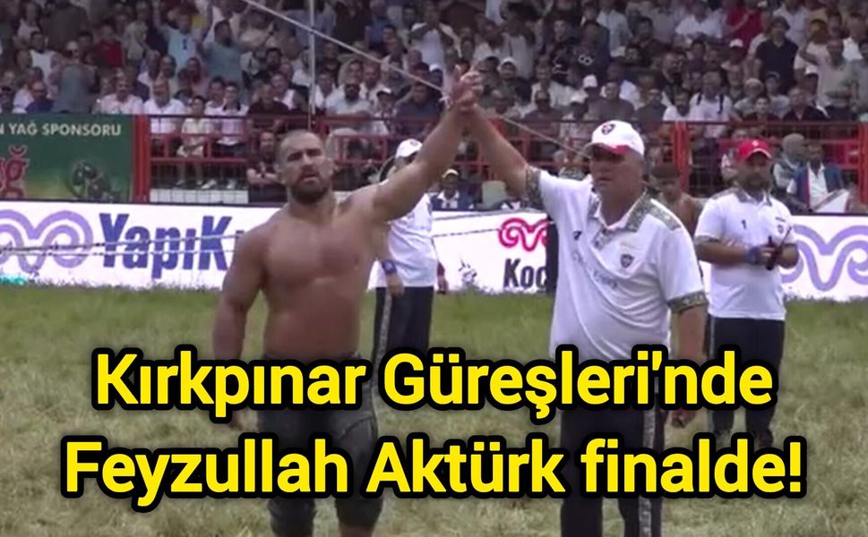 Kırkpınar Güreşleri'nde Feyzullah Aktürk finalde!