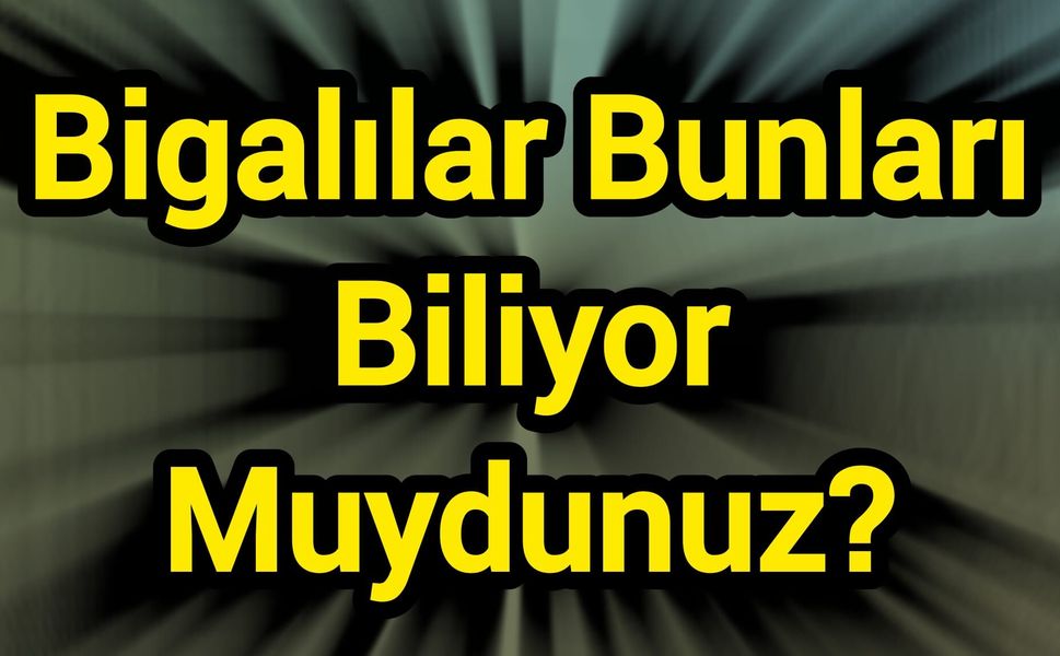 Bigalılar Bunları Biliyor Muydunuz?