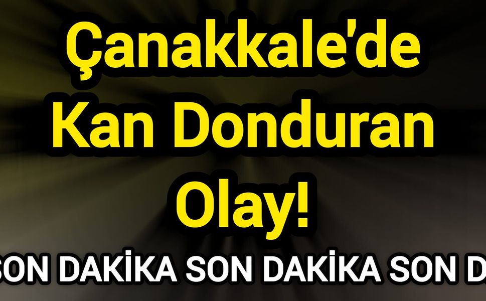 Çanakkale'de Kan Donduran Olay!