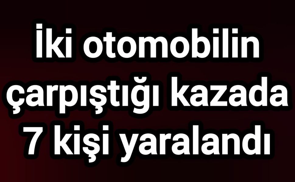 İki otomobilin çarpıştığı kazada 7 kişi yaralandı