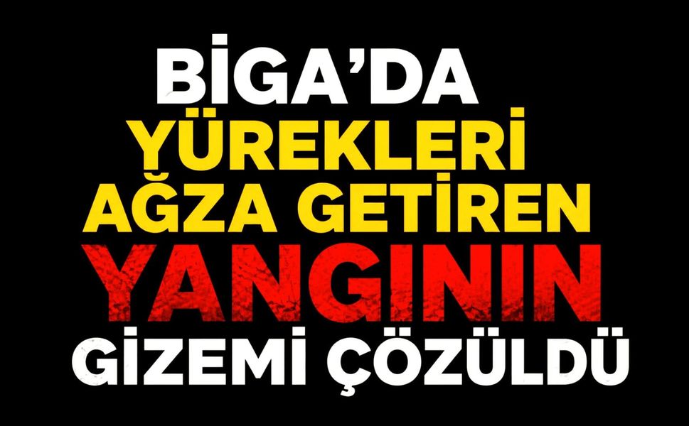Biga'da yürekleri ağza getiren yangının gizemi çözüldü
