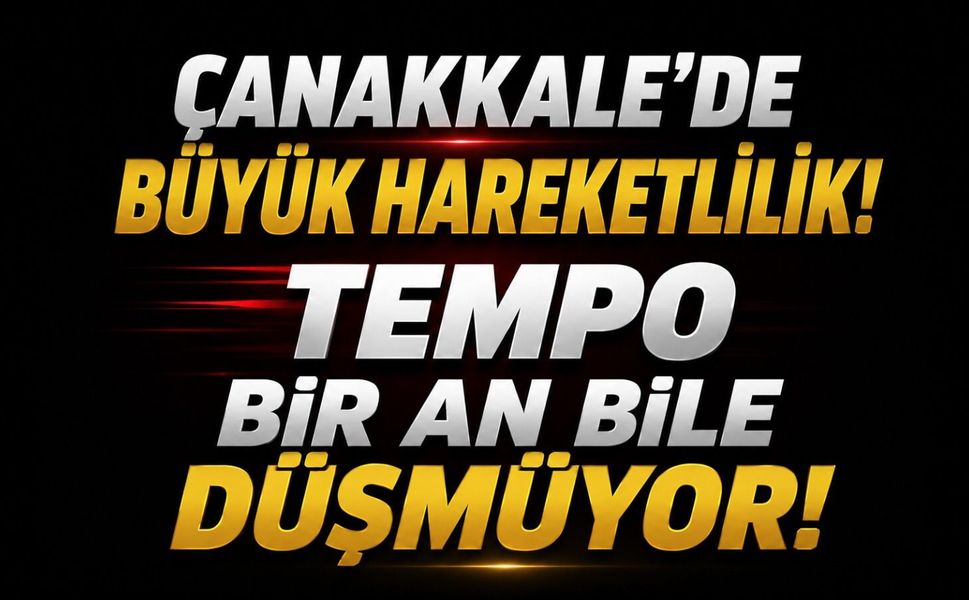 Çanakkale'de Büyük Hareketlilik! Tempo Bir An Bile Düşmüyor!