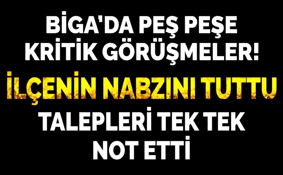Biga’da peş peşe kritik görüşmeler! İlçenin nabzını tuttu, talepleri tek tek not etti
