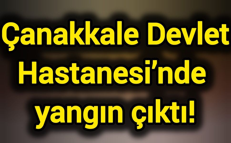 Çanakkale Devlet Hastanesi'nde yangın çıktı!