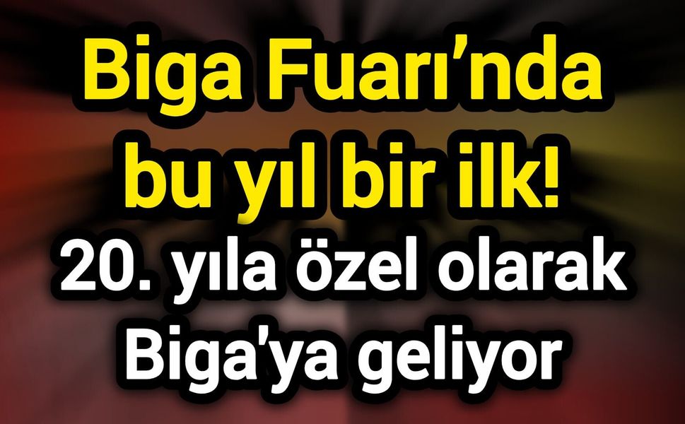 Biga Fuarı’nda bu yıl bir ilk! 20. yıla özel olarak Biga'ya geliyor