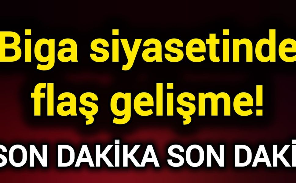 Biga siyasetinde flaş gelişme!
