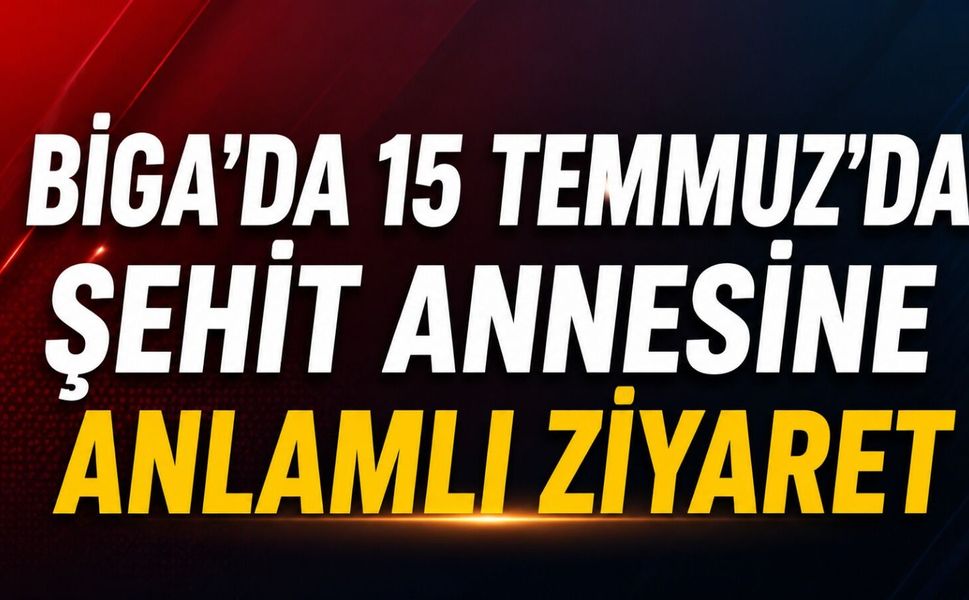 Biga'da 15 Temmuz'da şehit annesine anlamlı ziyaret