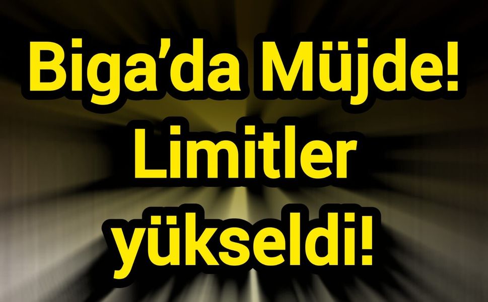 Biga’da Müjde! Limitler yükseldi!