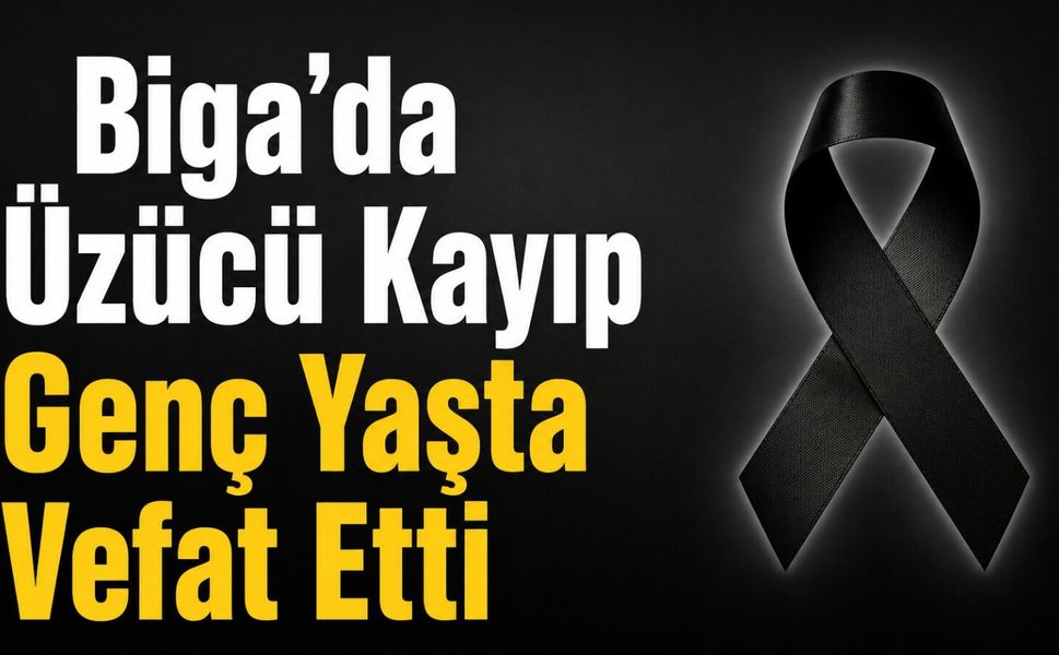 Biga’da Üzücü Kayıp: Genç Yaşta Vefat Etti