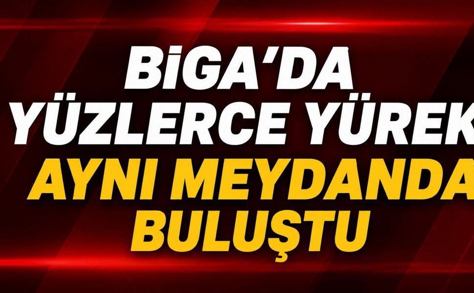 Biga'da yüzlerce yürek aynı meydanda buluştu