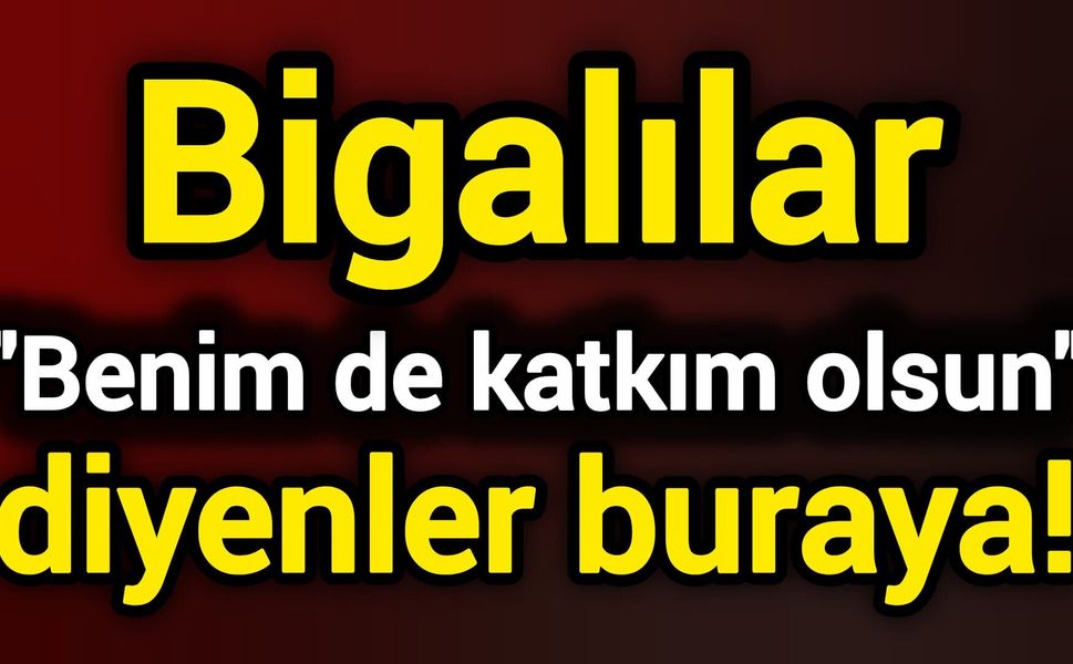 Bigalılar "Benim de katkım olsun" diyenler buraya!
