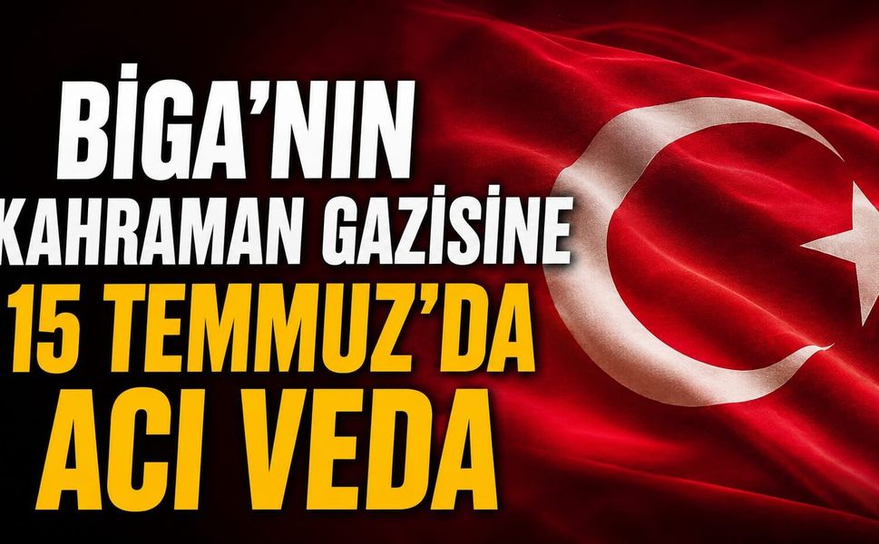 Biga'nın kahraman gazisine 15 Temmuz'da acı veda