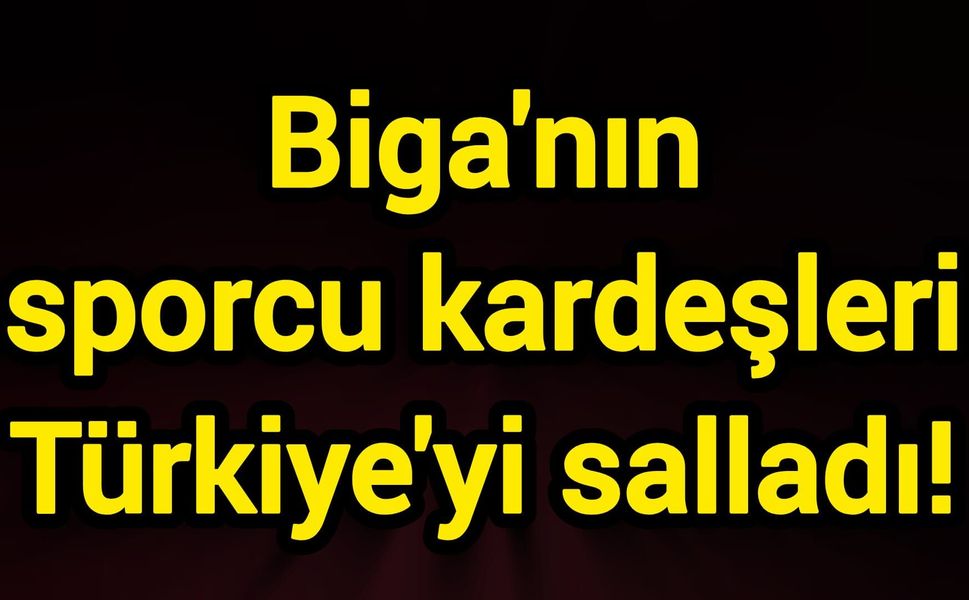 Biga'nın sporcu kardeşleri Türkiye'yi salladı!