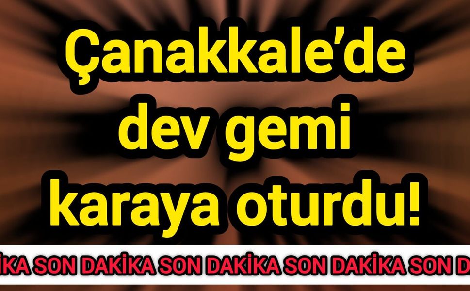 Çanakkale’de dev gemi karaya oturdu!