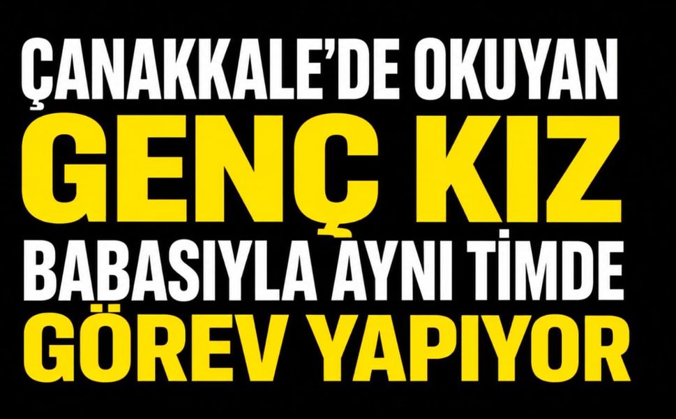 Çanakkale'de okuyan genç kız, babasıyla aynı timde görev yapıyor