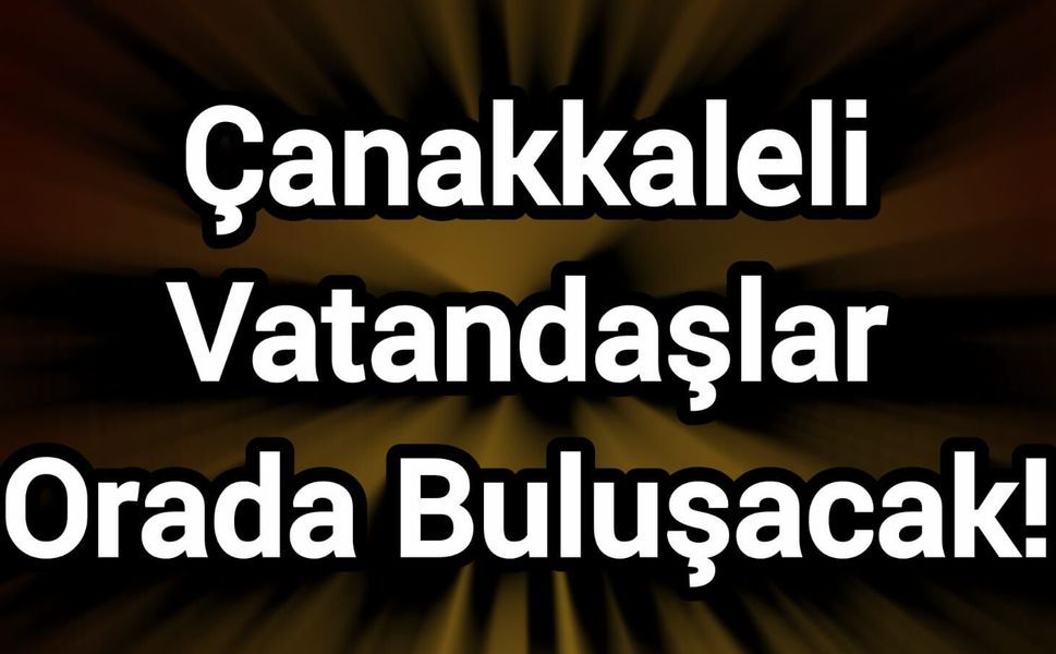Çanakkaleli Vatandaşlar Orada Buluşacak!