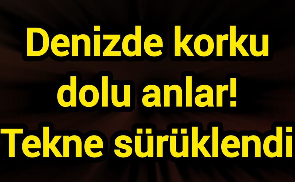 Denizde korku dolu anlar! Tekne sürüklendi