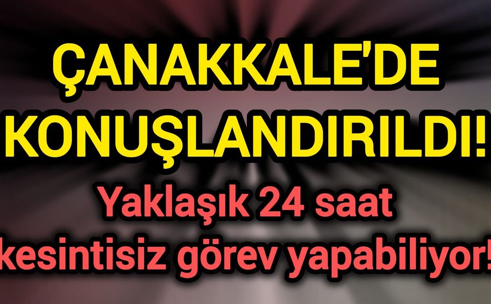 Çanakkale'de konuşlandırıldı! Yaklaşık 24 saat kesintisiz görev yapabiliyor!