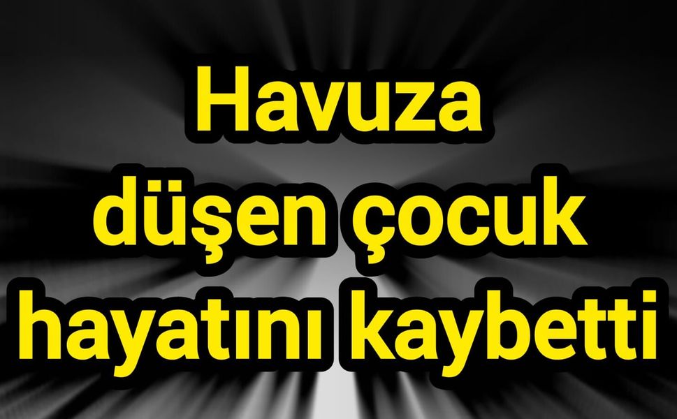 Havuza düşen çocuk hayatını kaybetti