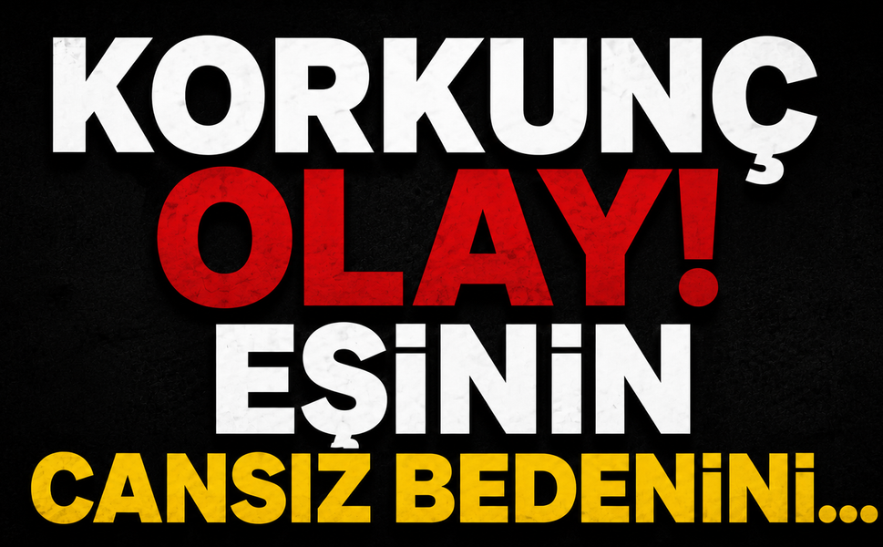 Korkunç Olay! Eşinin cansız bedenini…