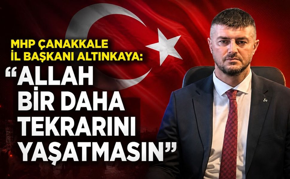 MHP Çanakkale İl Başkanı Altınkaya: “Allah bir daha tekrarını yaşatmasın”