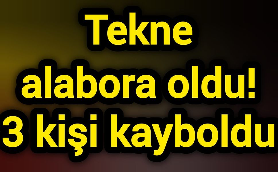 Tekne alabora oldu! 3 kişi kayboldu