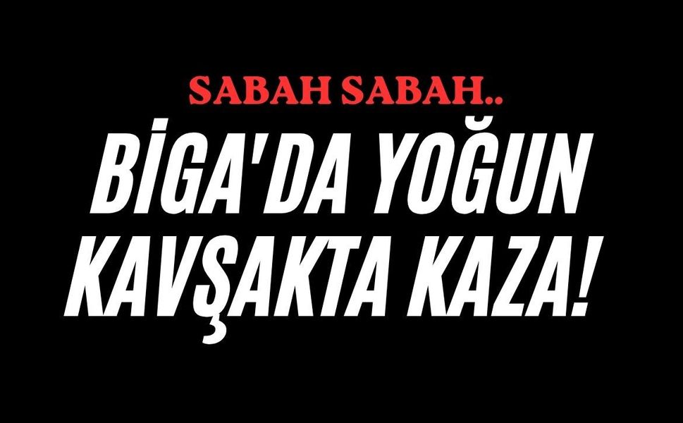 Biga'da yoğun kavşakta kaza!