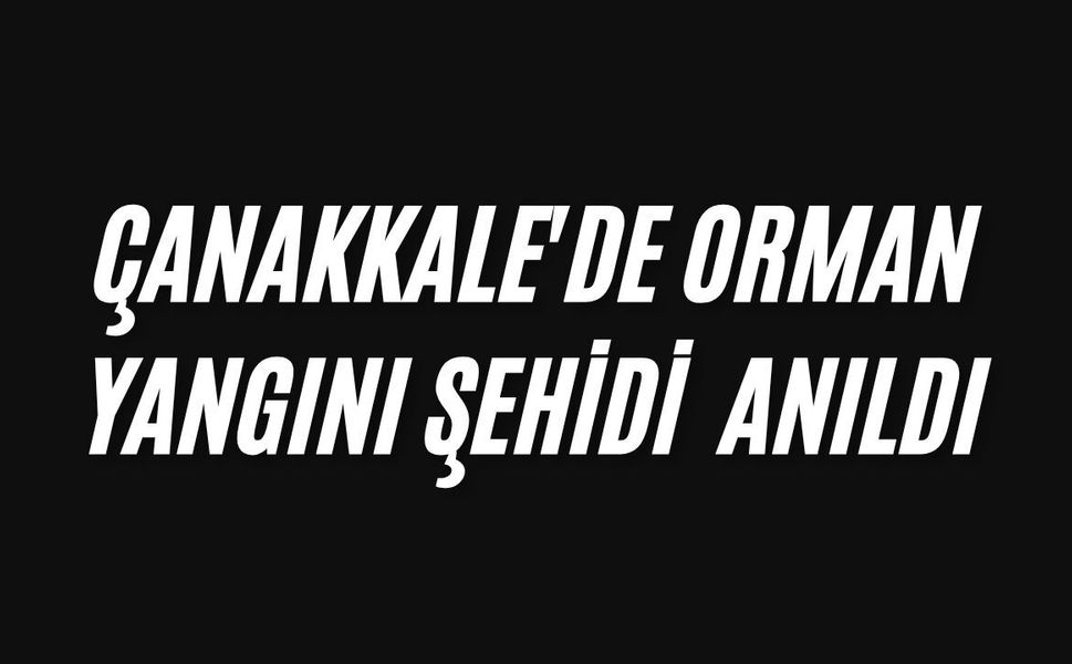 Çanakkale'de orman yangını şehidi anıldı
