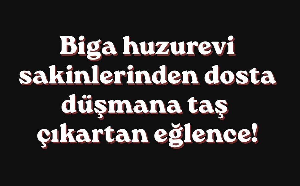 Biga huzurevi sakinlerinden dosta düşmana taş çıkartan eğlence!