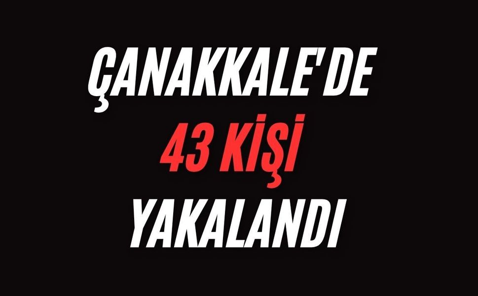 Çanakkale'de 43 kişi yakalandı