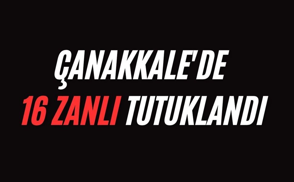 Çanakkale'de 16 zanlı tutuklandı