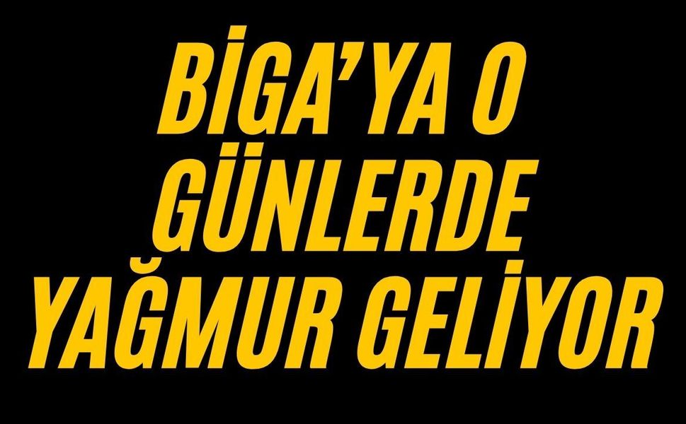 Biga’ya o günlerde yağmur geliyor