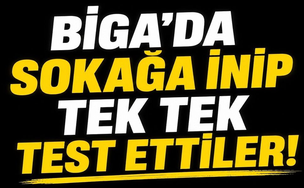 Biga'da sokağa inip tek tek test ettiler!