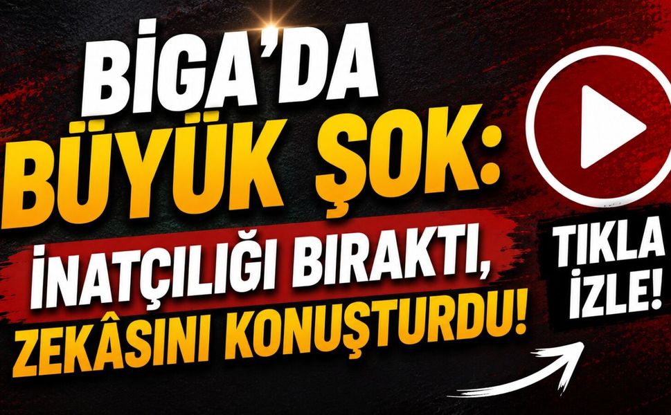 Biga’da büyük şok: İnatçılığı bıraktı, zekâsını konuşturdu!
