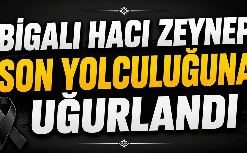 Bigalı Hacı Zeynep son yolculuğuna uğurlandı