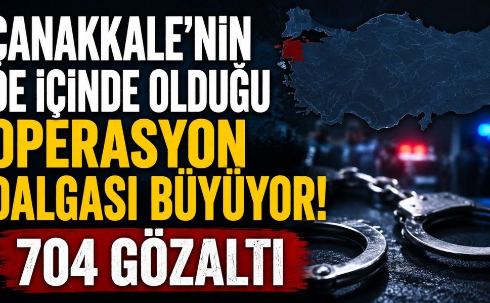 Çanakkale'nin de içinde olduğu operasyon dalgası büyüyor!
