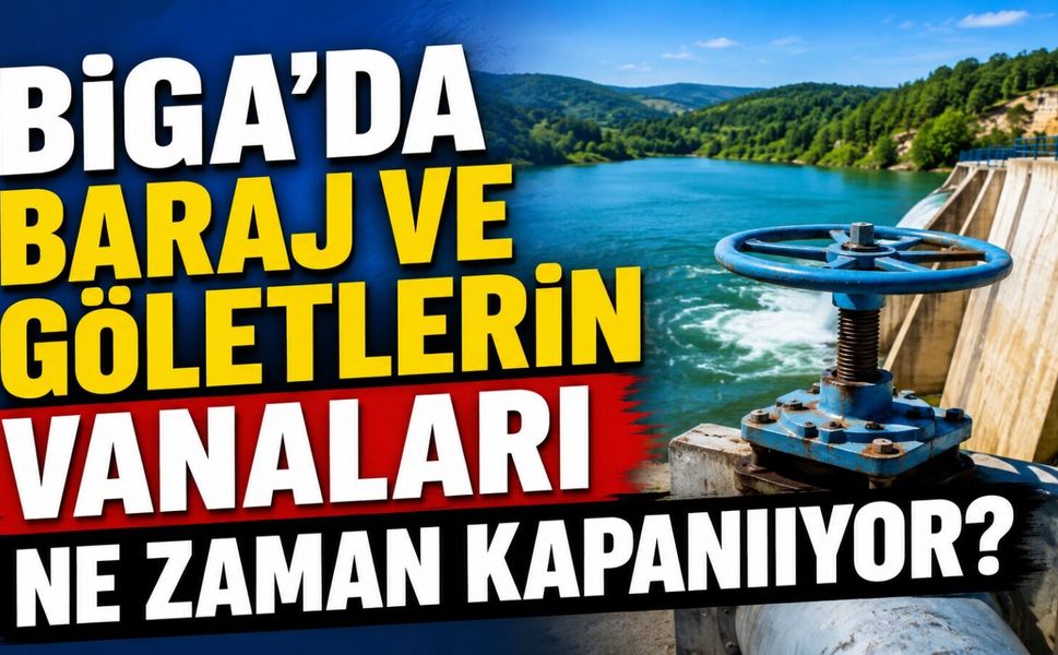 Biga'da baraj ve göletlerin vanaları ne zaman kapanıyor?