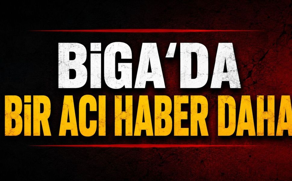 Biga'da bir acı haber daha