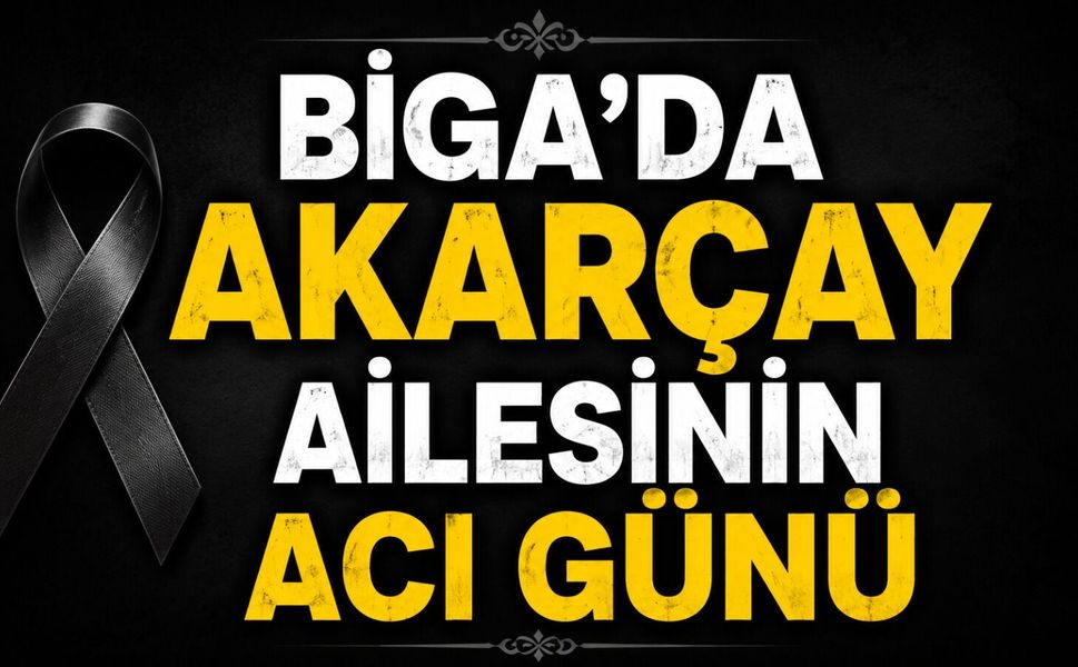Biga'da Akarçay ailesinin acı günü