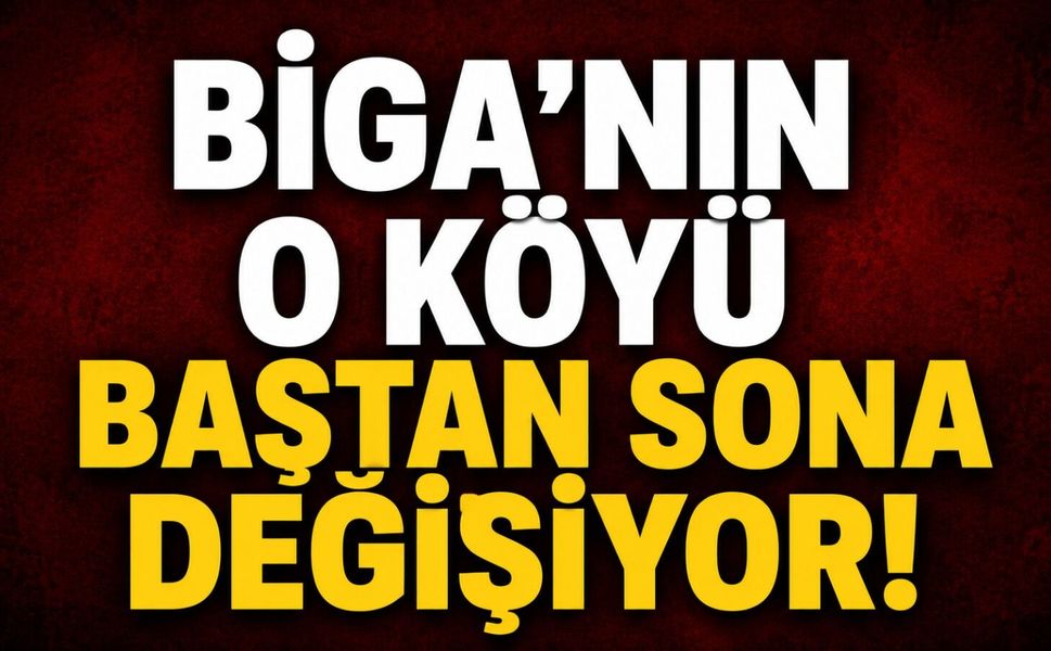 Biga'nın o köyü baştan sona değişiyor!