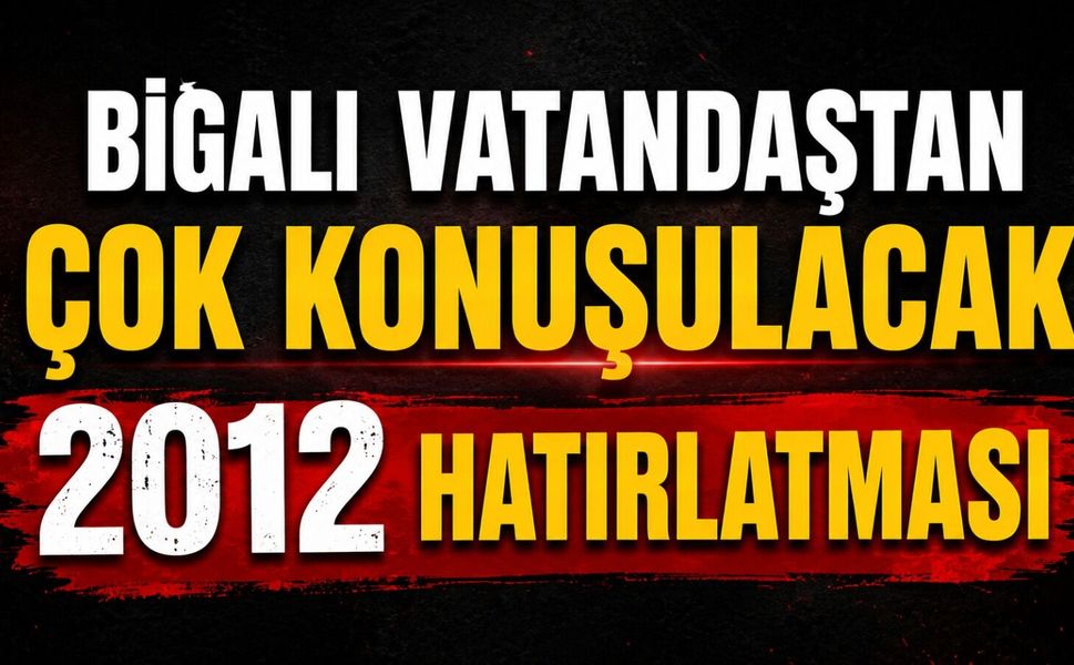 Bigalı vatandaştan çok konuşulacak 2012 hatırlatması