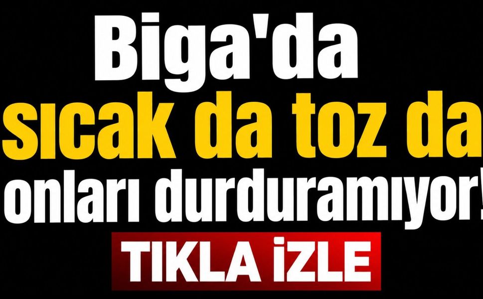 Biga'da sıcak da toz da onları durduramıyor!