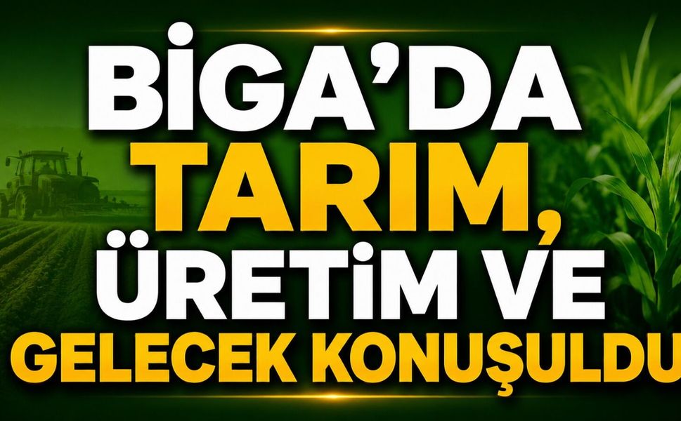 Biga’da tarım, üretim ve gelecek konuşuldu