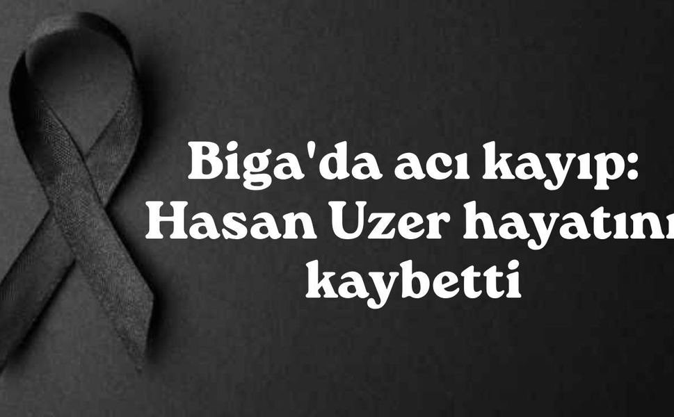 Biga'da acı kayıp: Hasan Uzer hayatını kaybetti
