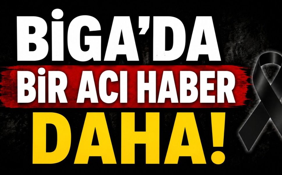 Biga'da bir acı haber daha!