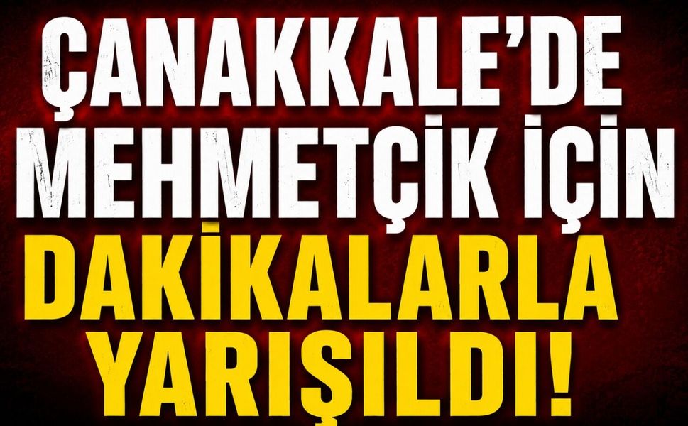 Çanakkale'de Mehmetçik için dakikalarla yarışıldı!