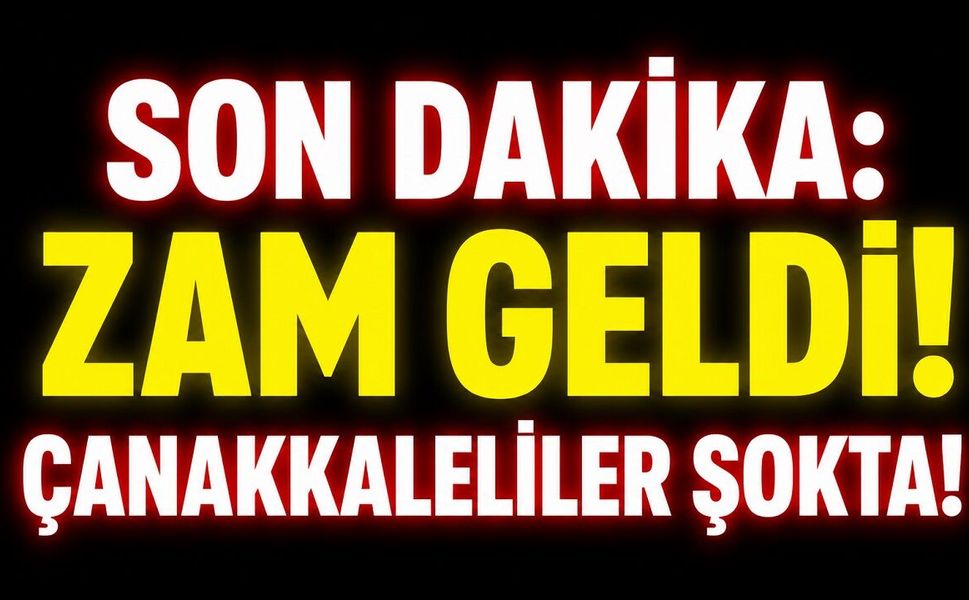 SON DAKİKA: Zam Geldi! Çanakkaleliler Şokta