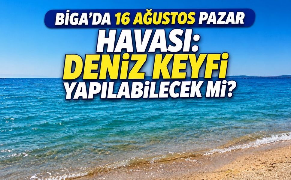 Biga’da 16 Ağustos Pazar Havası: Deniz Keyfi Yapılabilecek mi?