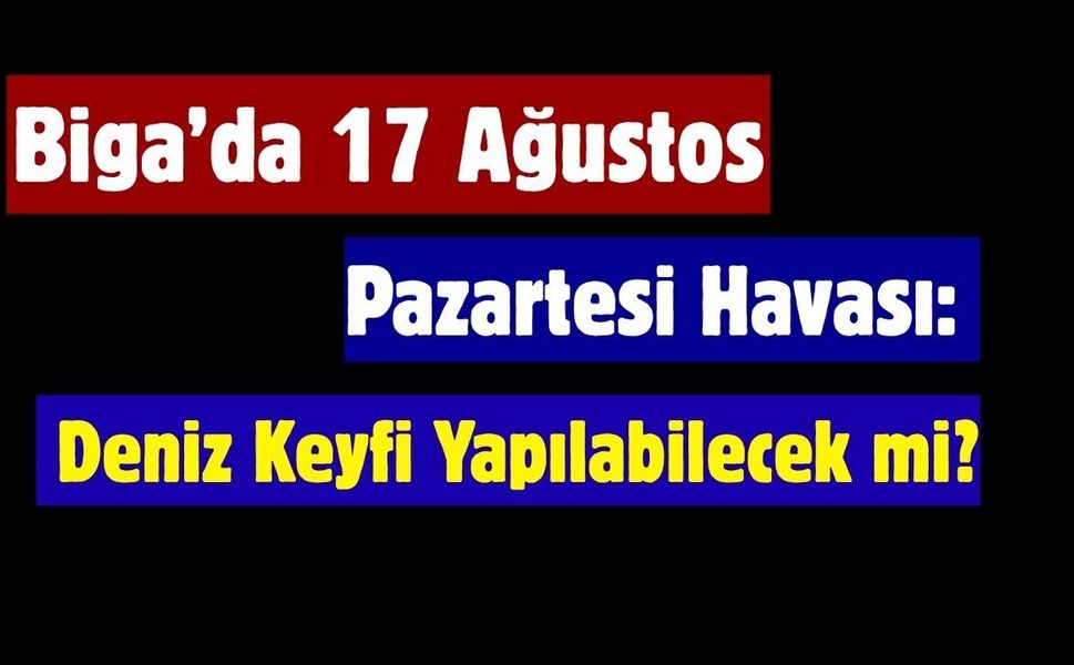 Biga’da 17 Ağustos Pazartesi Havası: Deniz Keyfi Yapılabilecek mi?