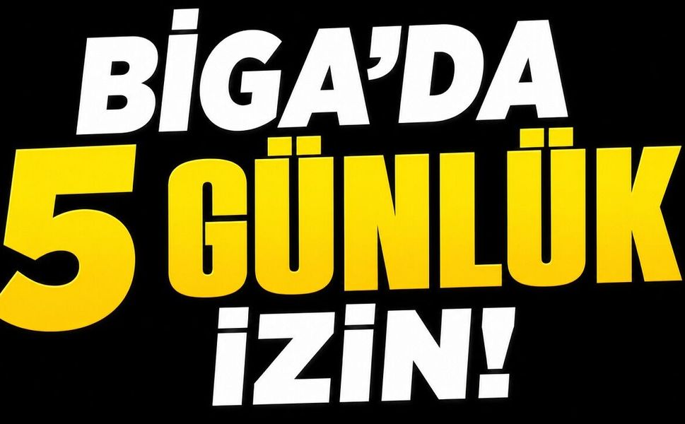 Biga’da 5 günlük izin!